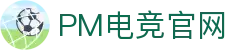 PM电竞APP - PM电竞全站客户端官方下载大厅